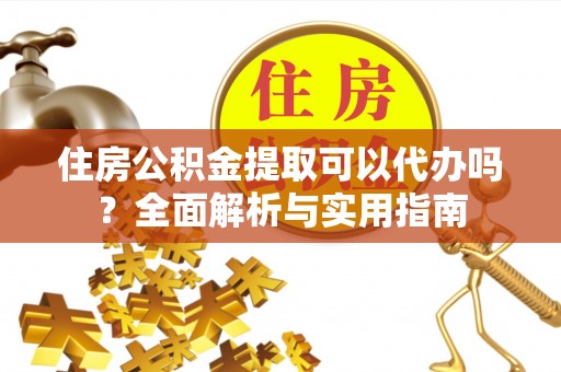 宝应住房公积金提取可以代办吗？全面解析与实用指南