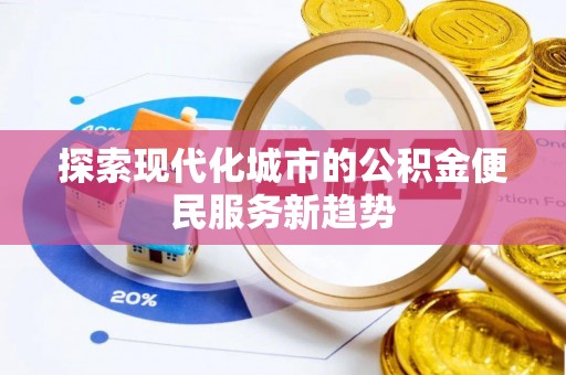 宝应探索现代化城市的公积金便民服务新趋势