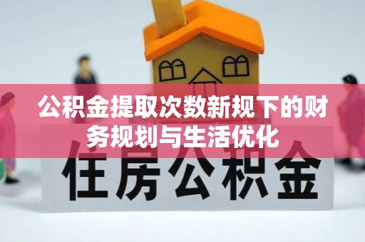 宝应公积金提取次数新规下的财务规划与生活优化