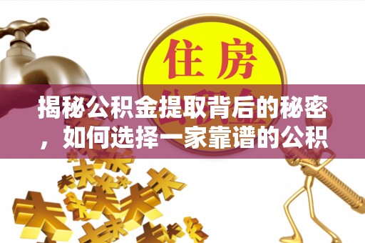 宝应揭秘公积金提取背后的秘密，如何选择一家靠谱的公积金代办提取公司？