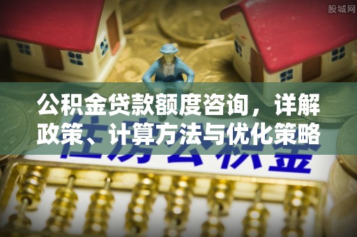 宝应公积金贷款额度咨询，详解政策、计算方法与优化策略