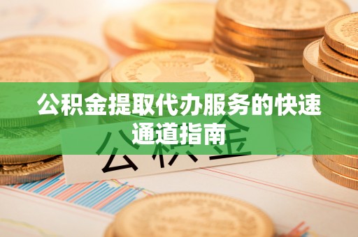 宝应公积金提取代办服务的快速通道指南