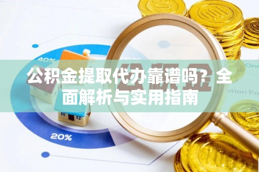 宝应公积金提取代办靠谱吗？全面解析与实用指南