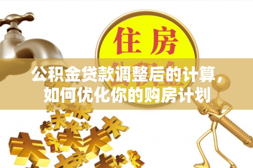 宝应公积金贷款调整后的计算，如何优化你的购房计划