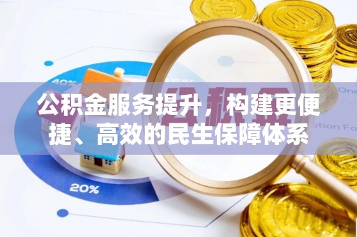 宝应公积金服务提升，构建更便捷、高效的民生保障体系