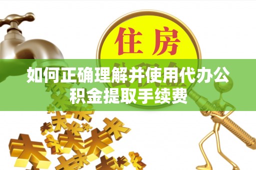 宝应如何正确理解并使用代办公积金提取手续费