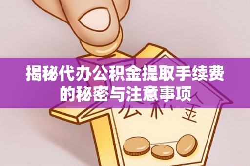 宝应揭秘代办公积金提取手续费的秘密与注意事项