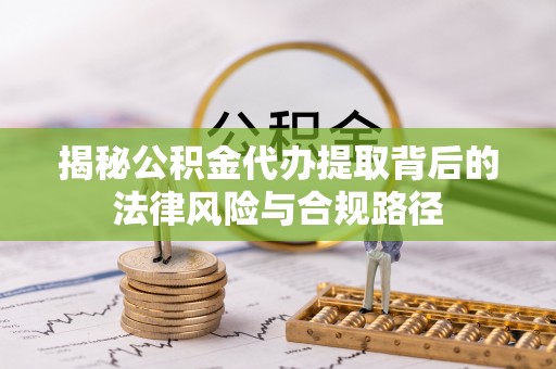 宝应揭秘公积金代办提取背后的法律风险与合规路径