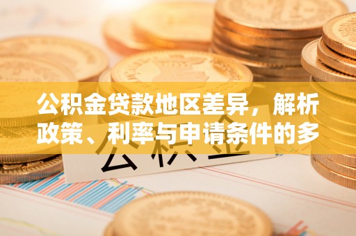 宝应公积金贷款地区差异，解析政策、利率与申请条件的多维影响
