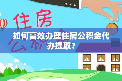 宝应如何高效办理住房公积金代办提取？