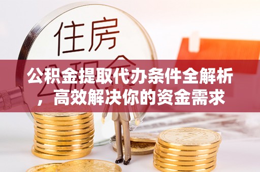 宝应公积金提取代办条件全解析，高效解决你的资金需求