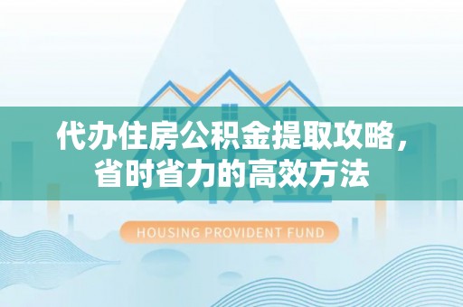 宝应代办住房公积金提取攻略，省时省力的高效方法