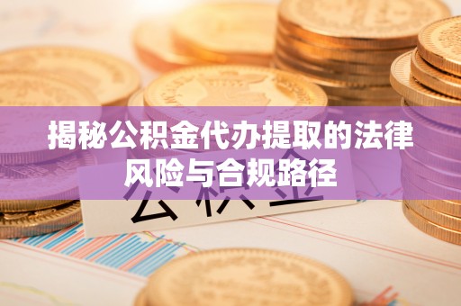 宝应揭秘公积金代办提取的法律风险与合规路径