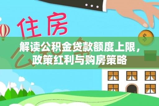 宝应解读公积金贷款额度上限，政策红利与购房策略