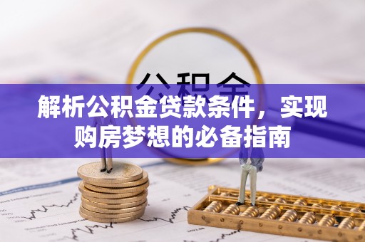 宝应解析公积金贷款条件，实现购房梦想的必备指南