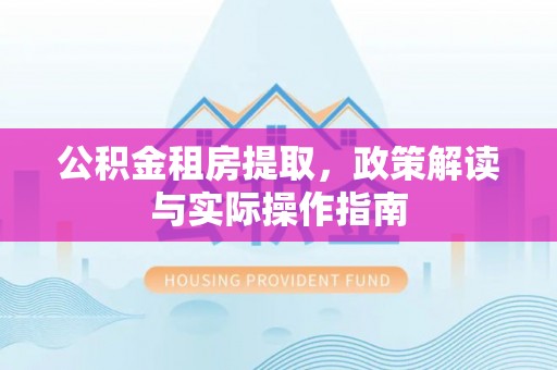 宝应公积金租房提取，政策解读与实际操作指南
