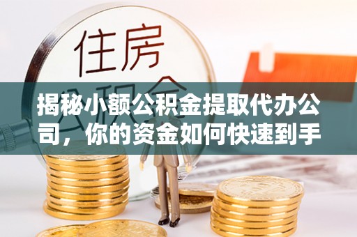 宝应揭秘小额公积金提取代办公司，你的资金如何快速到手？