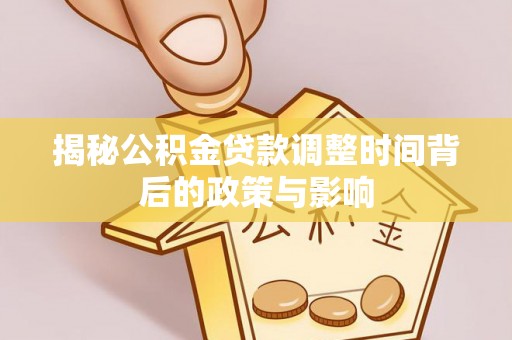 宝应揭秘公积金贷款调整时间背后的政策与影响