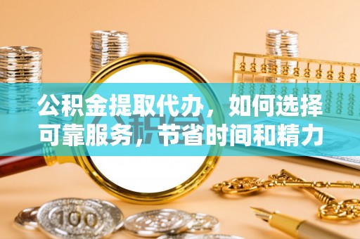 宝应公积金提取代办，如何选择可靠服务，节省时间和精力？
