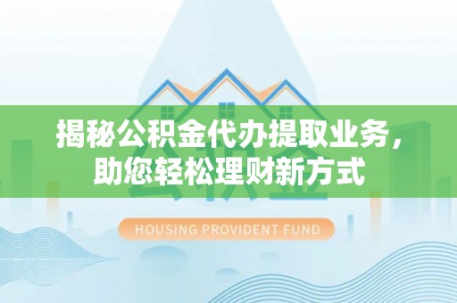 宝应揭秘公积金代办提取业务，助您轻松理财新方式