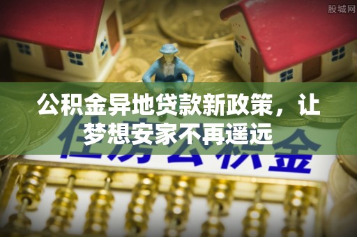 宝应公积金异地贷款新政策，让梦想安家不再遥远
