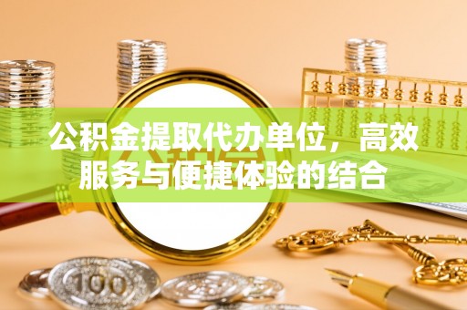 宝应公积金提取代办单位，高效服务与便捷体验的结合