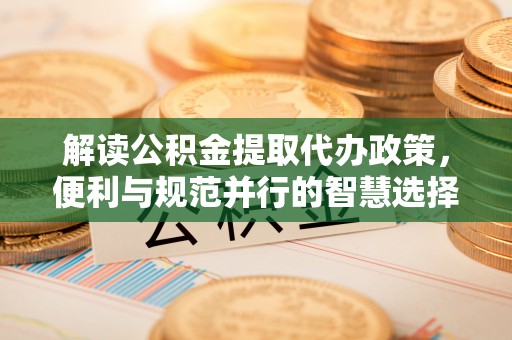 宝应解读公积金提取代办政策，便利与规范并行的智慧选择