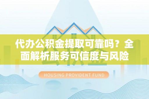 宝应代办公积金提取可靠吗？全面解析服务可信度与风险