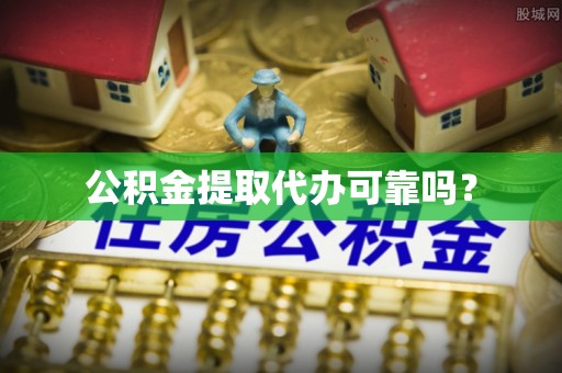 宝应公积金提取代办可靠吗？
