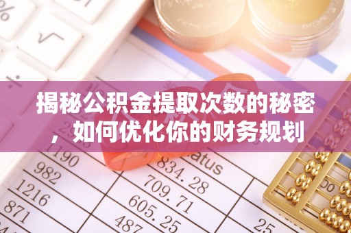 宝应揭秘公积金提取次数的秘密，如何优化你的财务规划