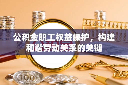 宝应公积金职工权益保护，构建和谐劳动关系的关键