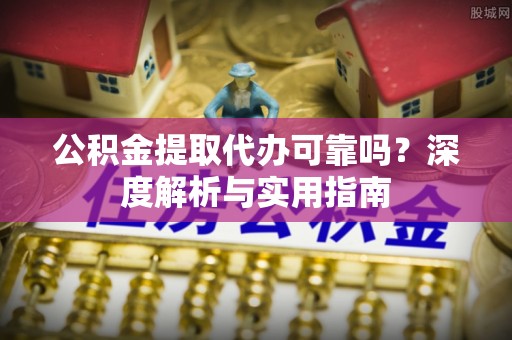 宝应公积金提取代办可靠吗？深度解析与实用指南