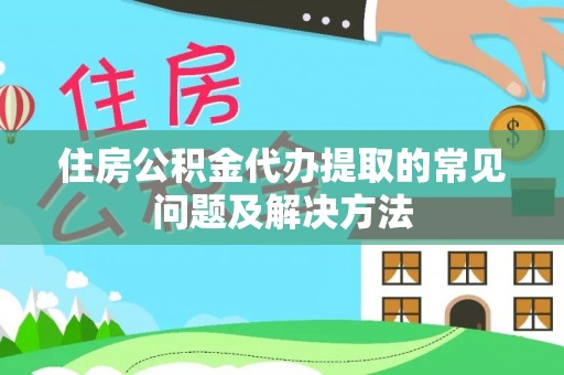宝应住房公积金代办提取的常见问题及解决方法