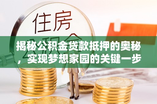宝应揭秘公积金贷款抵押的奥秘，实现梦想家园的关键一步