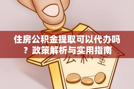 宝应住房公积金提取可以代办吗？政策解析与实用指南