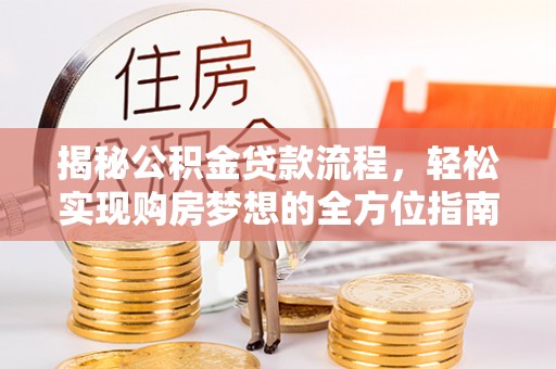 宝应揭秘公积金贷款流程，轻松实现购房梦想的全方位指南