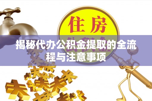 宝应揭秘代办公积金提取的全流程与注意事项