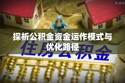 宝应探析公积金资金运作模式与优化路径