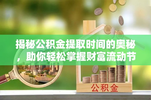 宝应揭秘公积金提取时间的奥秘，助你轻松掌握财富流动节奏