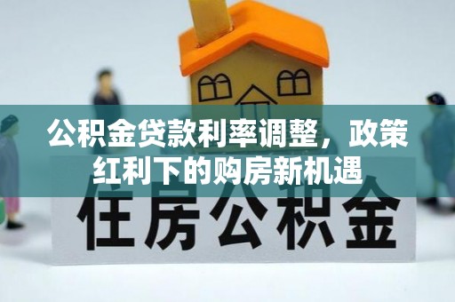 宝应公积金贷款利率调整，政策红利下的购房新机遇