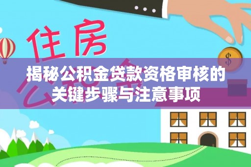 宝应揭秘公积金贷款资格审核的关键步骤与注意事项