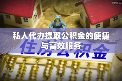 宝应私人代办提取公积金的便捷与高效服务
