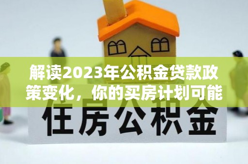 宝应解读2023年公积金贷款政策变化，你的买房计划可能需要重新规划