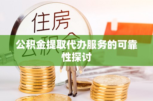 宝应公积金提取代办服务的可靠性探讨