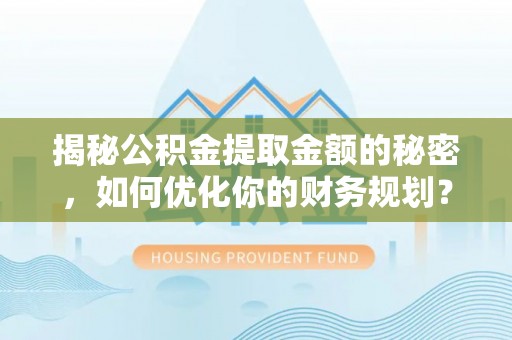 宝应揭秘公积金提取金额的秘密，如何优化你的财务规划？