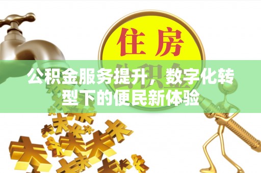 宝应公积金服务提升，数字化转型下的便民新体验