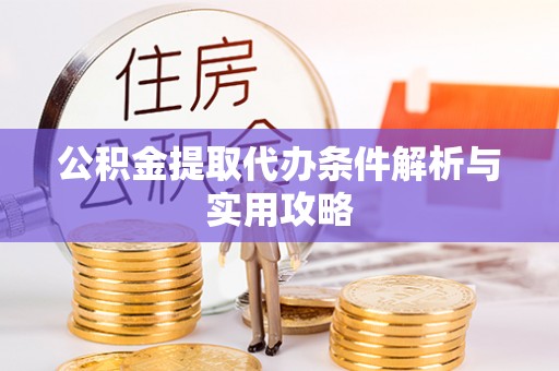 宝应公积金提取代办条件解析与实用攻略