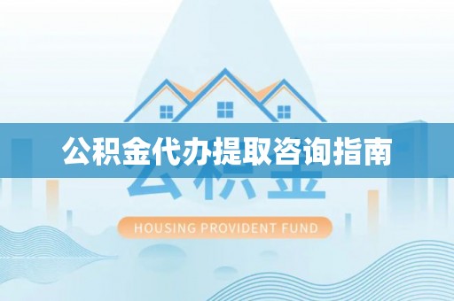 宝应公积金代办提取咨询指南