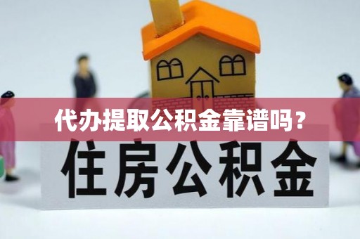 宝应代办提取公积金靠谱吗？
