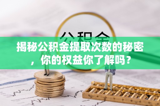 宝应揭秘公积金提取次数的秘密，你的权益你了解吗？